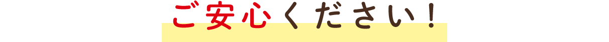 ご安心ください！