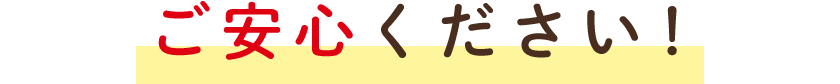 ご安心ください！